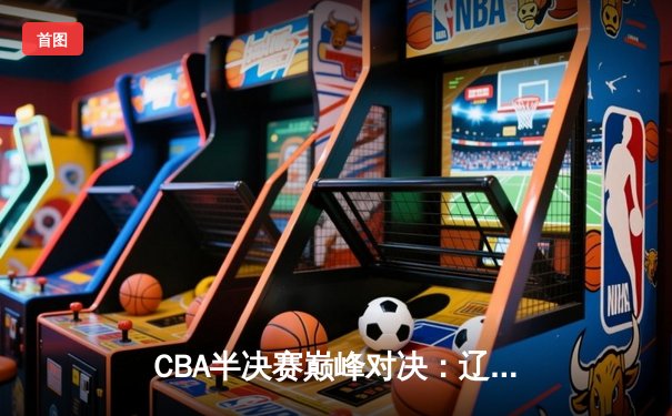 CBA半决赛巅峰对决：辽宁本钢加时险胜广东宏远，赵继伟砍35分创生涯新高