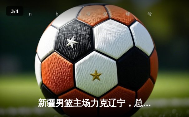 新疆男篮主场力克辽宁，总决赛悬念再起 - 3