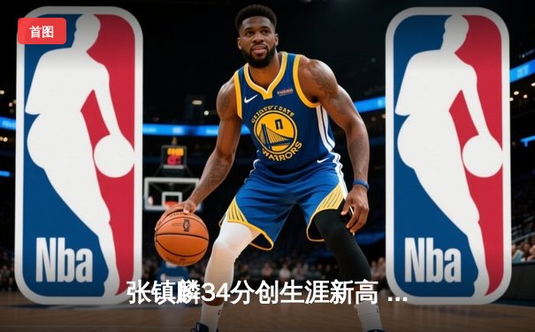 张镇麟34分创生涯新高 辽宁本钢加时险胜广东宏远取开门红