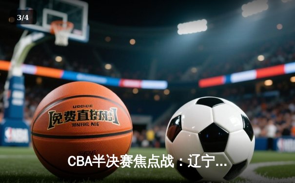 CBA半决赛焦点战：辽宁本钢加时险胜浙江广厦 赵继伟33分创季后赛新高 - 3