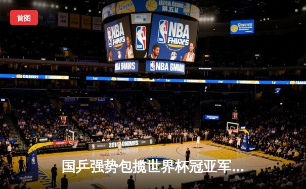 国乒强势包揽世界杯冠亚军，樊振东孙颖莎双双登顶