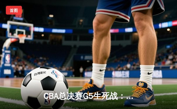 CBA总决赛G5生死战：辽宁逆转新疆卫冕成功，赵继伟荣膺FMVP