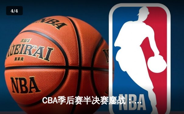 CBA季后赛半决赛鏖战：辽宁男篮加时险胜广东 赵继伟37分创生涯新高 - 4