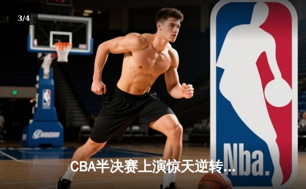 CBA半决赛上演惊天逆转 辽宁本钢加时险胜广东宏远总分2-1领先 - 3
