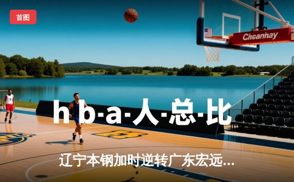 辽宁本钢加时逆转广东宏远 CBA半决赛上演史诗级对决