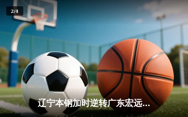 辽宁本钢加时逆转广东宏远 CBA半决赛上演史诗级对决 - 2