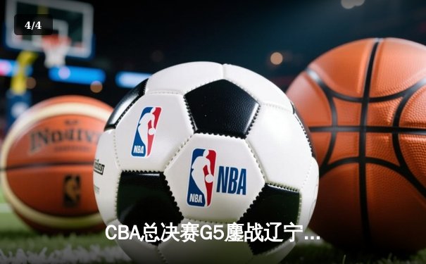 CBA总决赛G5鏖战辽宁逆转广东夺队史第四冠，赵继伟荣膺FMVP - 4