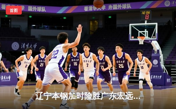 辽宁本钢加时险胜广东宏远 CBA半决赛上演史诗级对决