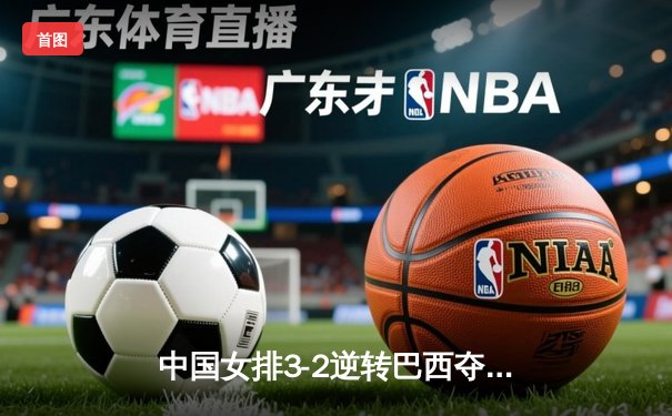 中国女排3-2逆转巴西夺冠 朱婷狂砍38分创纪录