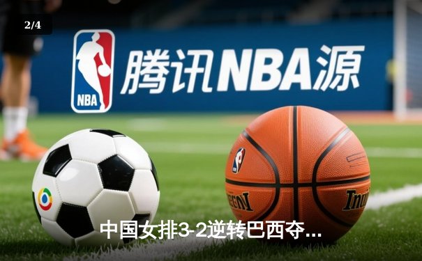 中国女排3-2逆转巴西夺冠 朱婷狂砍38分创纪录 - 2