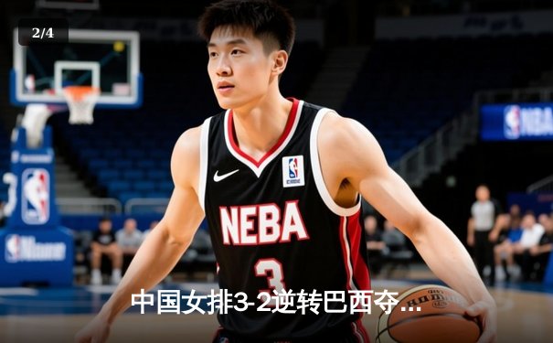 中国女排3-2逆转巴西夺冠 朱婷狂砍38分创纪录 - 2