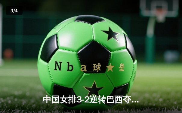 中国女排3-2逆转巴西夺冠 朱婷狂砍38分创纪录 - 3