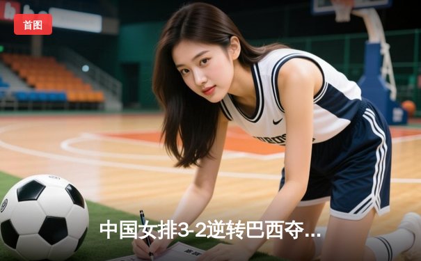 中国女排3-2逆转巴西夺冠 朱婷狂砍38分创纪录