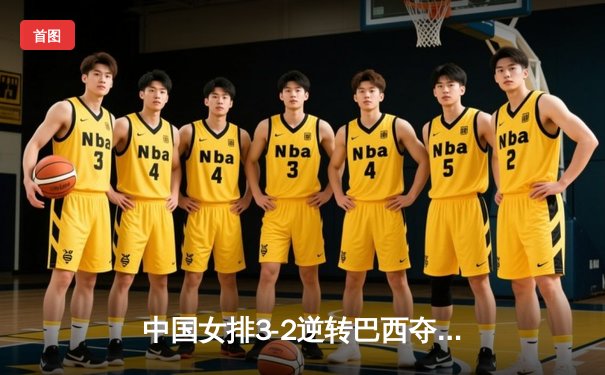 中国女排3-2逆转巴西夺冠 朱婷狂砍38分创纪录