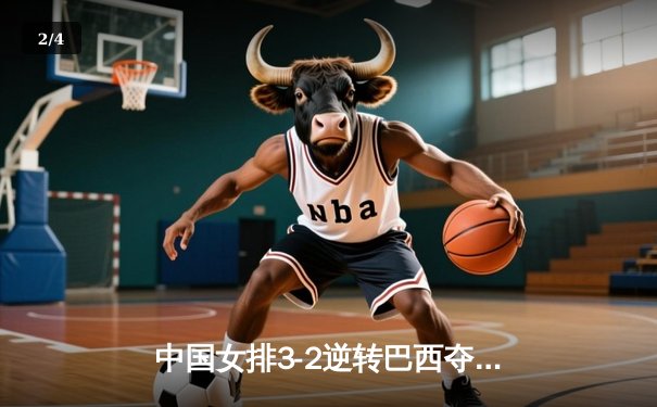 中国女排3-2逆转巴西夺冠 朱婷狂砍38分创纪录 - 2