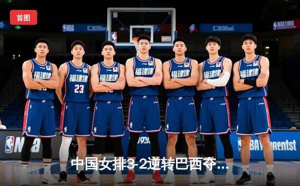 中国女排3-2逆转巴西夺冠 朱婷狂砍38分创纪录