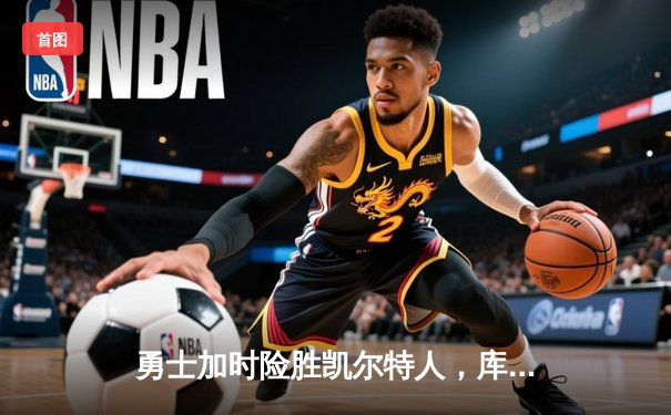 勇士加时险胜凯尔特人，库里狂砍43分率队逆转20分劣势