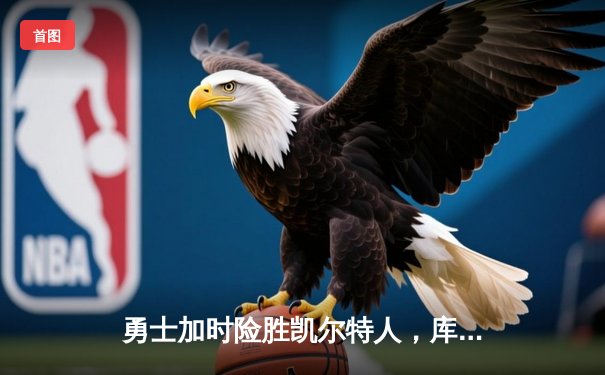 勇士加时险胜凯尔特人，库里狂砍43分率队逆转20分劣势